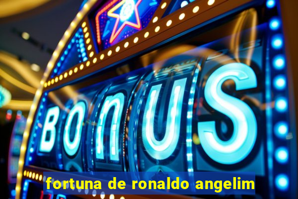 fortuna de ronaldo angelim